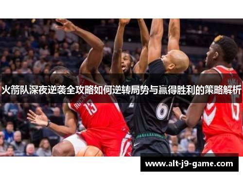 火箭队深夜逆袭全攻略如何逆转局势与赢得胜利的策略解析