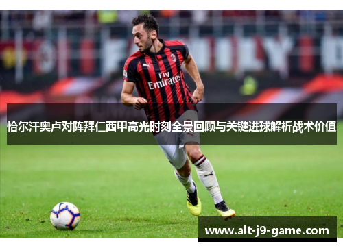 恰尔汗奥卢对阵拜仁西甲高光时刻全景回顾与关键进球解析战术价值