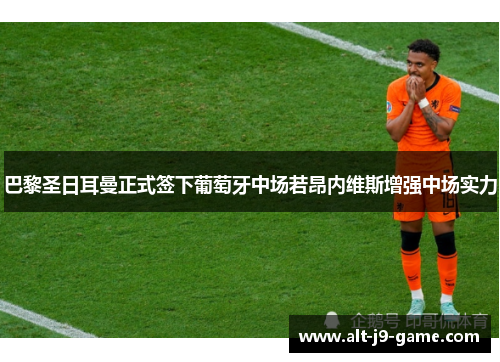 巴黎圣日耳曼正式签下葡萄牙中场若昂内维斯增强中场实力