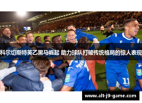 科尔切斯特英乙黑马崛起 助力球队打破传统格局的惊人表现