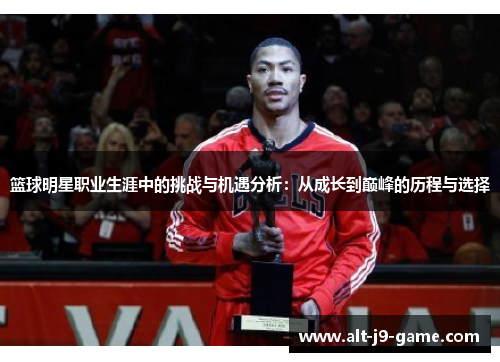 篮球明星职业生涯中的挑战与机遇分析：从成长到巅峰的历程与选择