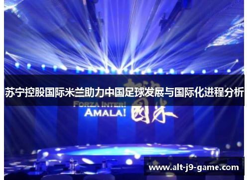 苏宁控股国际米兰助力中国足球发展与国际化进程分析