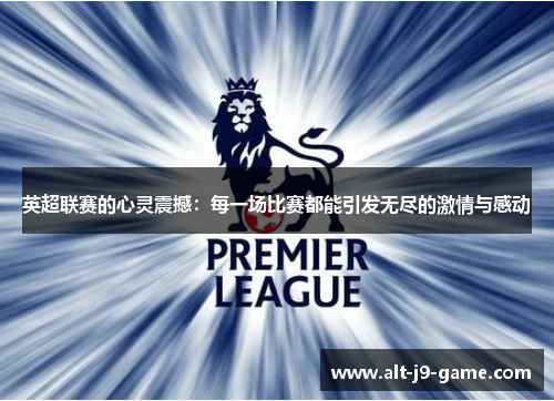 英超联赛的心灵震撼：每一场比赛都能引发无尽的激情与感动